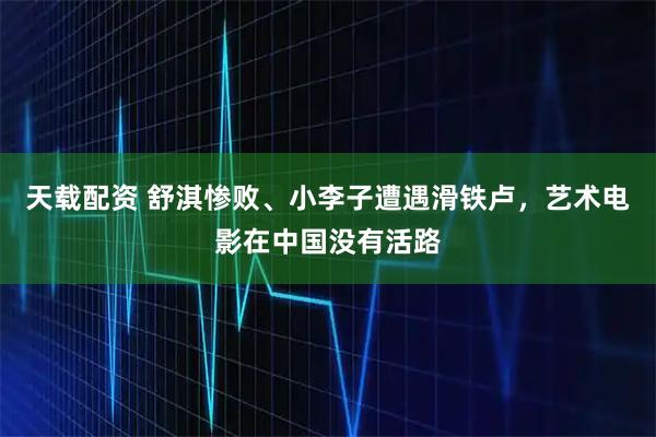 天载配资 舒淇惨败、小李子遭遇滑铁卢，艺术电影在中国没有活路