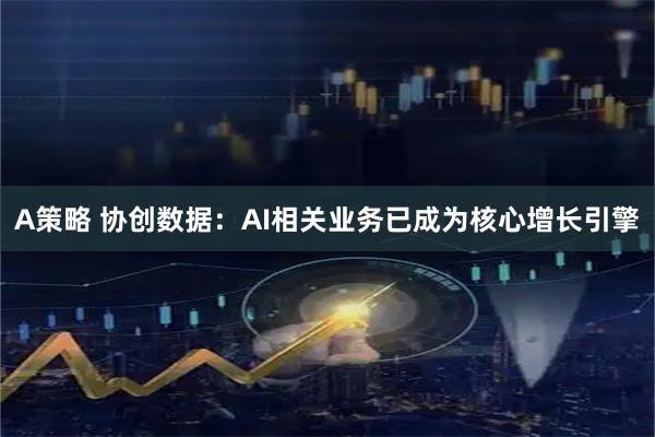 A策略 协创数据：AI相关业务已成为核心增长引擎