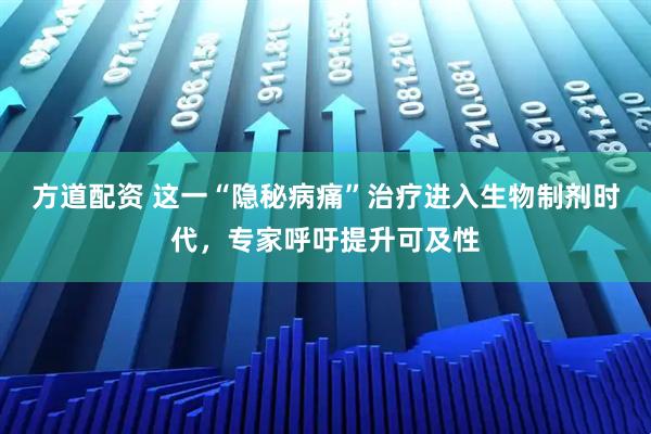 方道配资 这一“隐秘病痛”治疗进入生物制剂时代，专家呼吁提升可及性