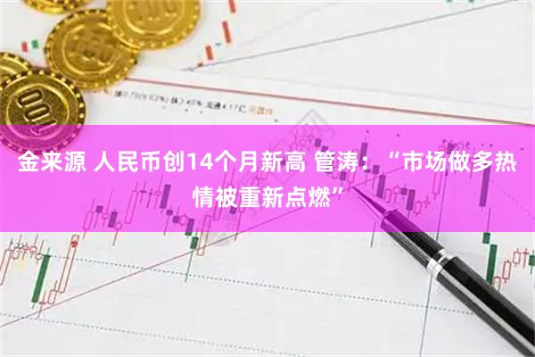 金来源 人民币创14个月新高 管涛：“市场做多热情被重新点燃”