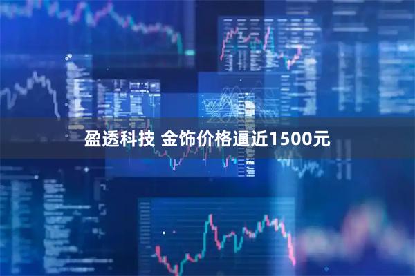 盈透科技 金饰价格逼近1500元