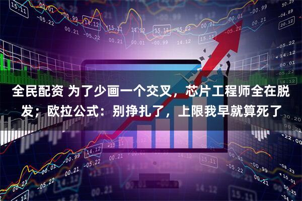全民配资 为了少画一个交叉，芯片工程师全在脱发；欧拉公式：别挣扎了，上限我早就算死了