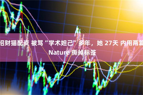 招财猫配资 被骂“学术妲己”多年，她 27天 内用两篇 Nature 撕掉标签