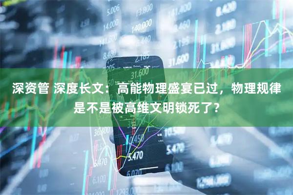 深资管 深度长文：高能物理盛宴已过，物理规律是不是被高维文明锁死了？